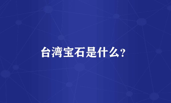 台湾宝石是什么？