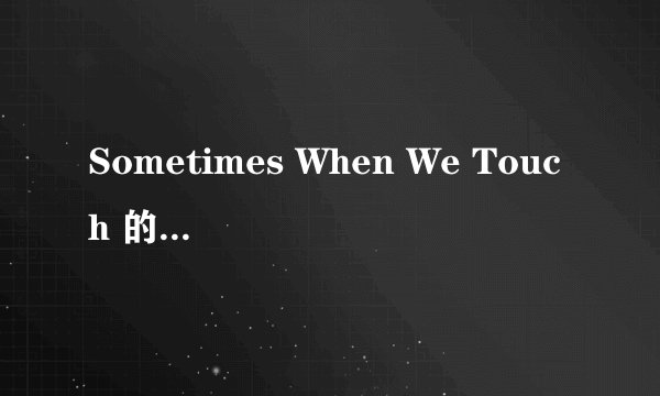 Sometimes When We Touch 的歌词翻译