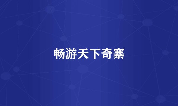 畅游天下奇寨