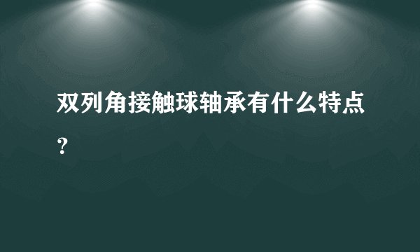 双列角接触球轴承有什么特点?