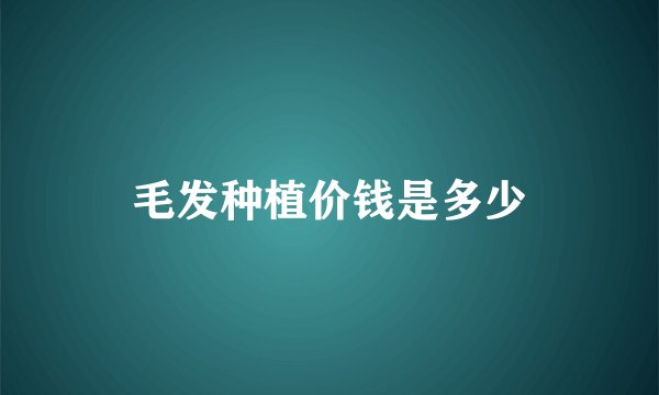 毛发种植价钱是多少
