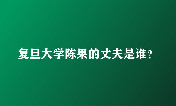 复旦大学陈果的丈夫是谁？