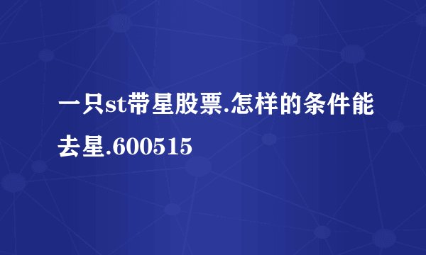 一只st带星股票.怎样的条件能去星.600515