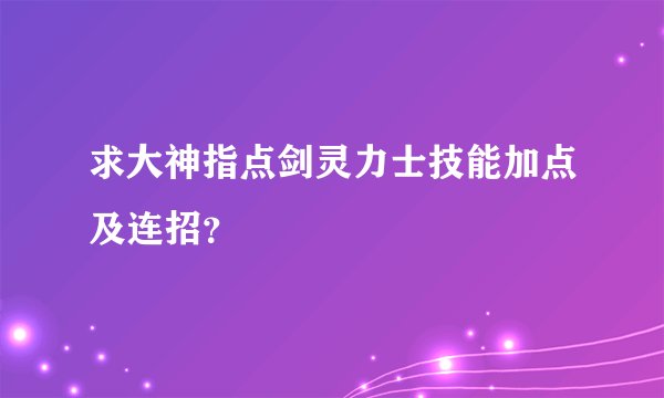 求大神指点剑灵力士技能加点及连招？