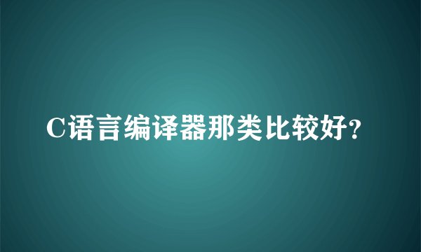 C语言编译器那类比较好？