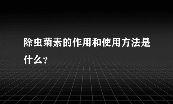 除虫菊素的作用和使用方法是什么？