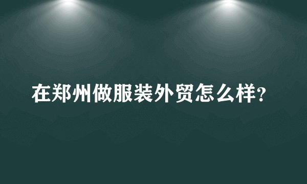 在郑州做服装外贸怎么样？