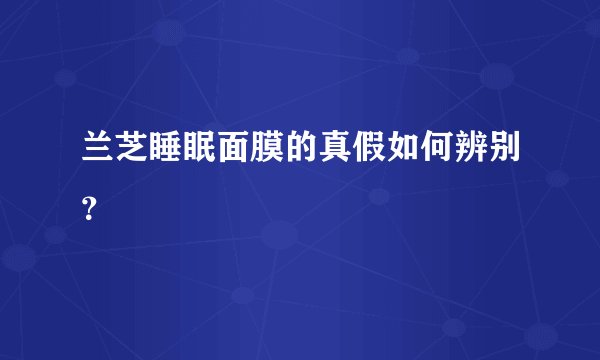 兰芝睡眠面膜的真假如何辨别？