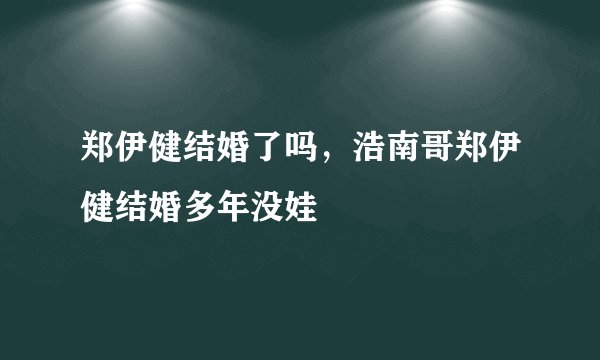 郑伊健结婚了吗，浩南哥郑伊健结婚多年没娃