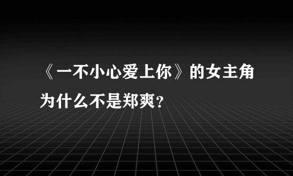 《一不小心爱上你》的女主角为什么不是郑爽？