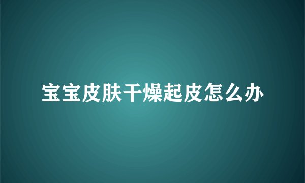 宝宝皮肤干燥起皮怎么办