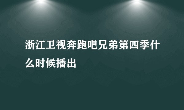 浙江卫视奔跑吧兄弟第四季什么时候播出