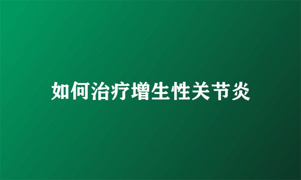 如何治疗增生性关节炎