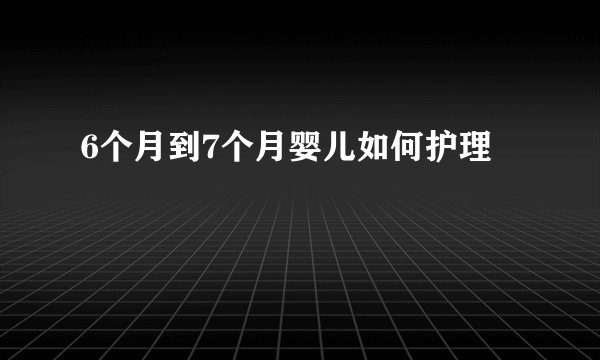 6个月到7个月婴儿如何护理