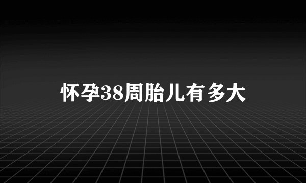 怀孕38周胎儿有多大