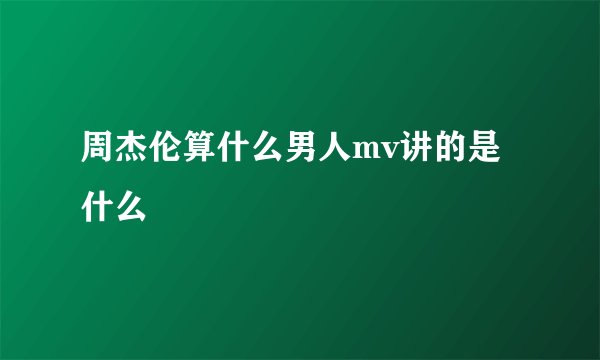 周杰伦算什么男人mv讲的是什么