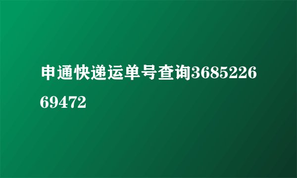 申通快递运单号查询368522669472
