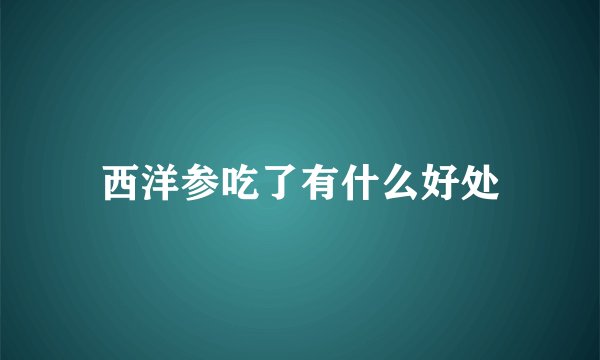 西洋参吃了有什么好处