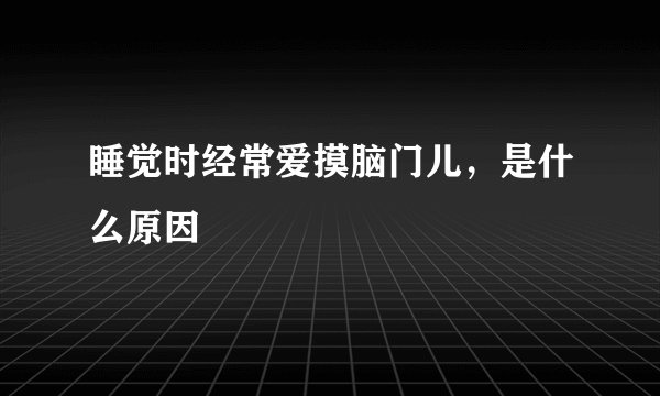 睡觉时经常爱摸脑门儿，是什么原因