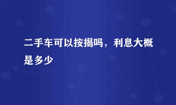 二手车可以按揭吗，利息大概是多少