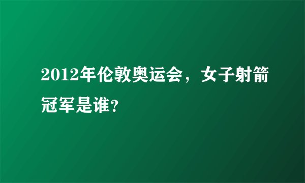 2012年伦敦奥运会，女子射箭冠军是谁？