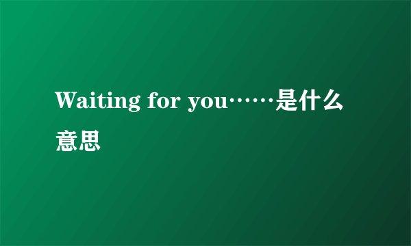 Waiting for you……是什么意思