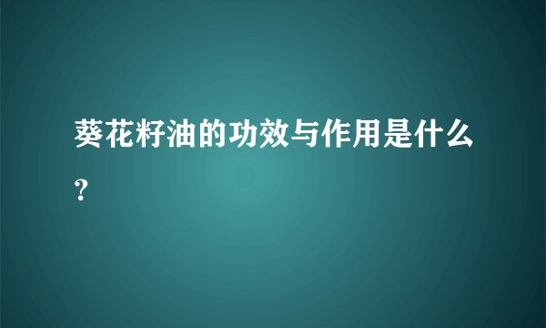 葵花籽油的功效与作用是什么？