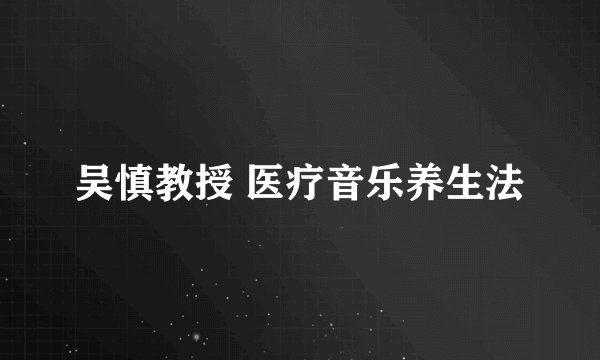 吴慎教授 医疗音乐养生法