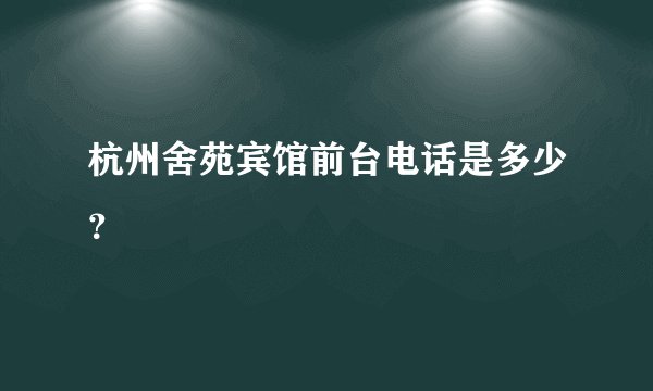 杭州舍苑宾馆前台电话是多少？