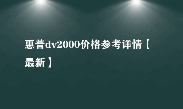 惠普dv2000价格参考详情【最新】