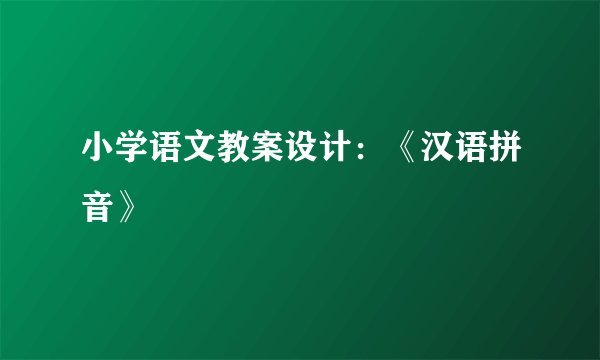 小学语文教案设计：《汉语拼音》