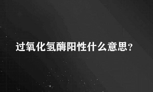 过氧化氢酶阳性什么意思？