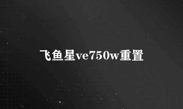 飞鱼星ve750w重置
