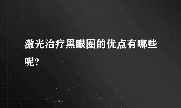 激光治疗黑眼圈的优点有哪些呢?
