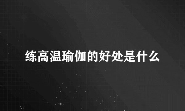 练高温瑜伽的好处是什么