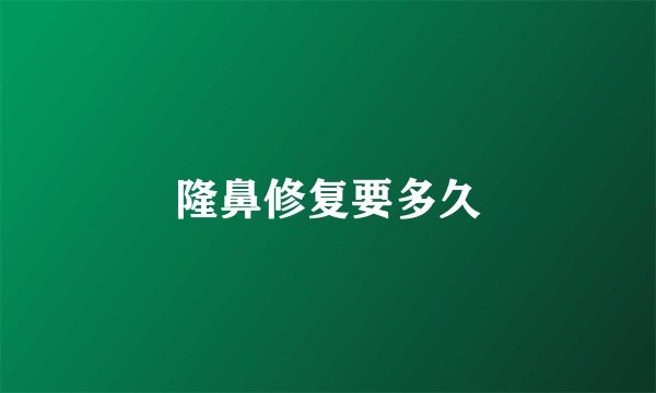 隆鼻修复要多久
