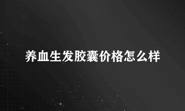 养血生发胶囊价格怎么样