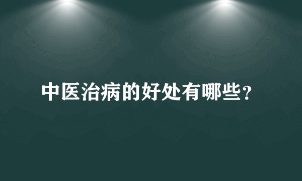 中医治病的好处有哪些？