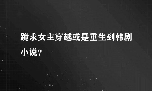 跪求女主穿越或是重生到韩剧小说？