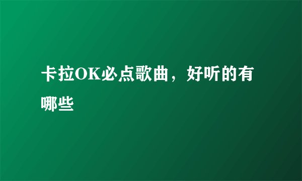 卡拉OK必点歌曲,好听的有哪些