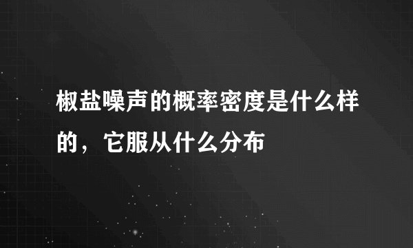 椒盐噪声的概率密度是什么样的，它服从什么分布