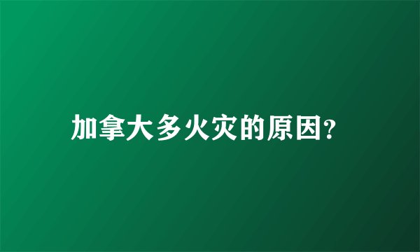 加拿大多火灾的原因？