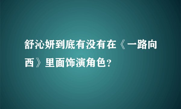 舒沁妍到底有没有在《一路向西》里面饰演角色？