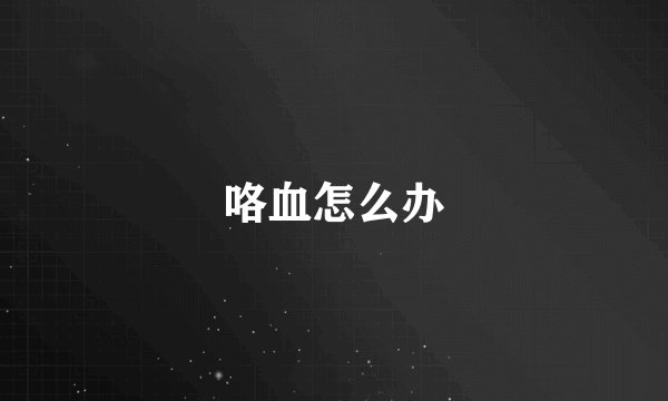 咯血怎么办