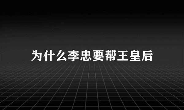 为什么李忠要帮王皇后