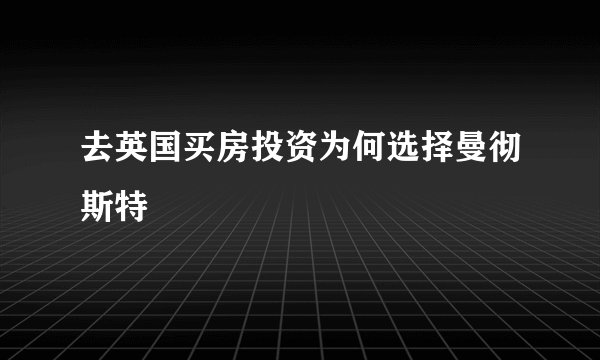 去英国买房投资为何选择曼彻斯特