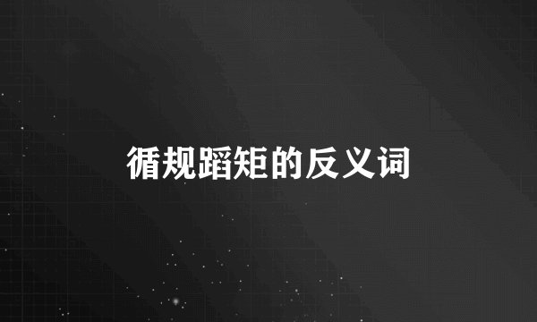 循规蹈矩的反义词
