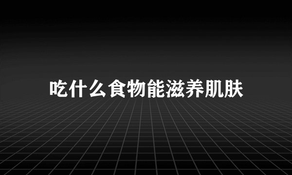 吃什么食物能滋养肌肤