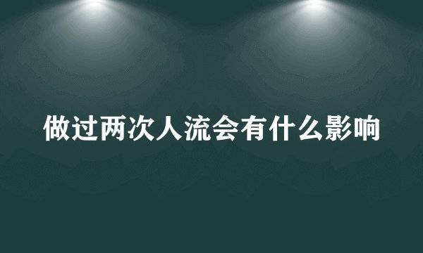 做过两次人流会有什么影响