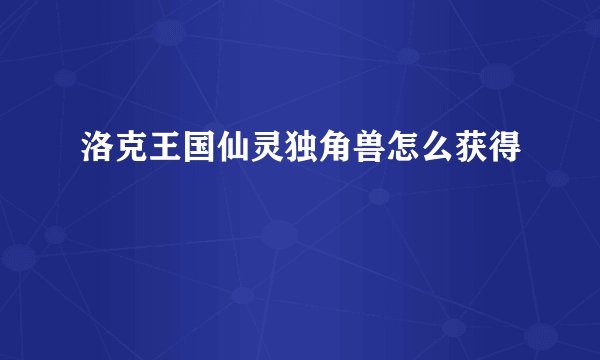 洛克王国仙灵独角兽怎么获得
